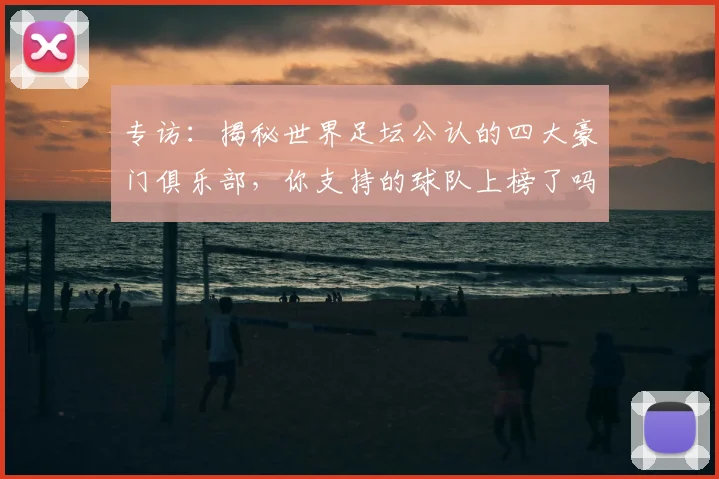 专访:揭秘世界足坛公认的四大豪门俱乐部,你支持的球队上榜了吗?_20260609201235
