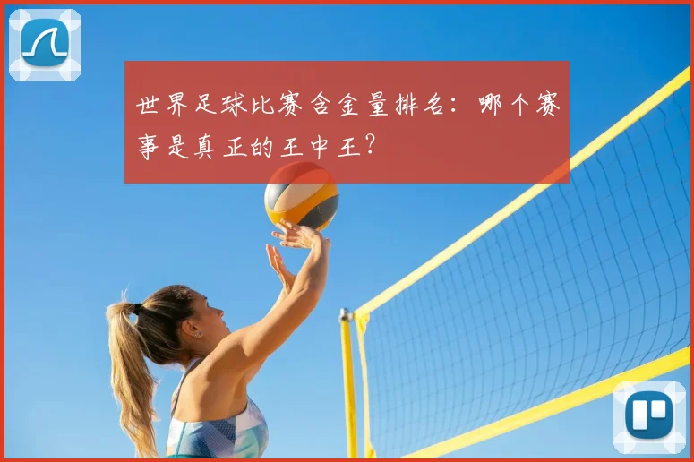 世界足球比赛含金量排名：哪个赛事是真正的王中王？
