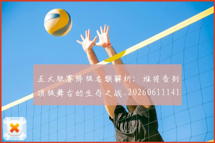 五大联赛降级名额解析：谁将告别顶级舞台的生存之战_20260611141832