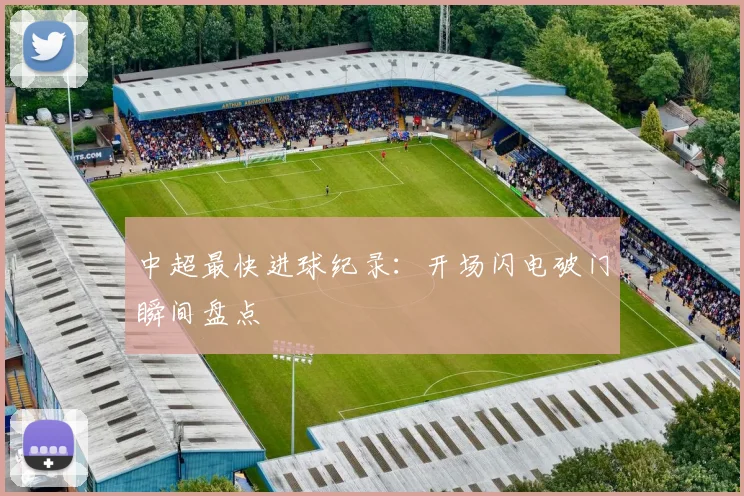 中超最快进球纪录：开场闪电破门瞬间盘点