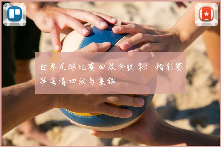 世界足球比赛回放全收录：精彩赛事高清回放与集锦
