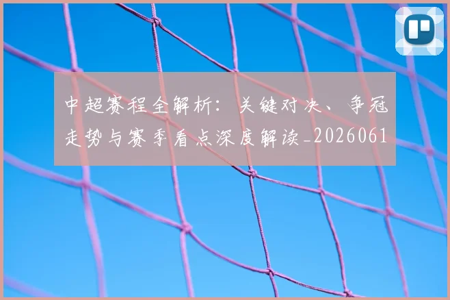 中超赛程全解析：关键对决、争冠走势与赛季看点深度解读_20260611140929