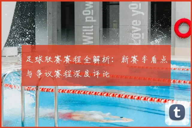 足球联赛赛程全解析：新赛季看点与争议赛程深度评论